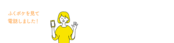 ふくポケを見て電話しました！と、お伝えくださるとスムーズです。