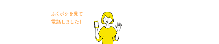 ふくポケを見て電話しました！と、お伝えくださるとスムーズです。